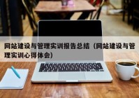 网站建设与管理实训报告总结（网站建设与管理实训心得体会）