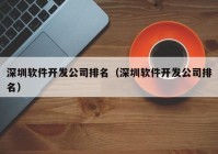 深圳软件开发公司排名（深圳软件开发公司排名）