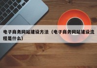 电子商务网站建设方法（电子商务网站建设流程是什么）