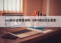 seo优化还有意义吗（SEO优化什么意思）