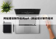 网站建设制作培训ppt（网站设计制作培训）