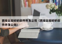 西安比较好的软件开发公司（西安比较好的软件开发公司）