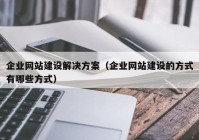 企业网站建设解决方案（企业网站建设的方式有哪些方式）