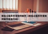 微信小程序开发如何制作（微信小程序开发如何制作相册代码）