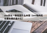 seo优化一般包括什么内容（seo站内优化最主要的是什么）