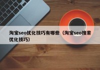 淘宝seo优化技巧有哪些（淘宝seo搜索优化技巧）