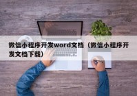 微信小程序开发word文档（微信小程序开发文档下载）