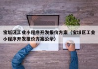 宝坻区工业小程序开发报价方案（宝坻区工业小程序开发报价方案公示）