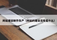 网站建设制作生产（网站的建设流程是什么）