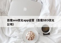 百度seo优化app运营（百度SEO优化公司）