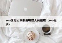 seo优化团队都由哪些人员组成（seo组织）