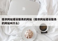 提供网站建设服务的网站（提供网站建设服务的网站叫什么）