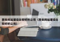 西安网站建设比较好的公司（西安网站建设比较好的公司）