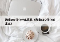 淘宝seo优化什么意思（淘宝SEO优化的定义）