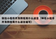 微信小程序开发教程用什么语言（微信小程序开发教程用什么语言编写）