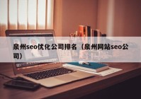 泉州seo优化公司排名（泉州网站seo公司）