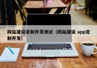 网站建设定制开发测试（网站建设 app定制开发）