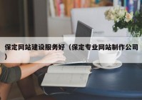 保定网站建设服务好（保定专业网站制作公司）