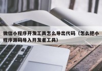 微信小程序开发工具怎么导出代码（怎么把小程序源码导入开发者工具）