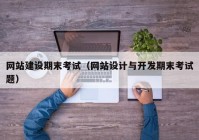 网站建设期末考试（网站设计与开发期末考试题）