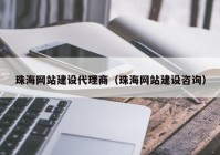 珠海网站建设代理商（珠海网站建设咨询）