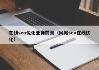 在线seo优化业务前景（网站seo在线优化）