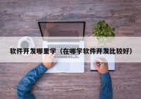 软件开发哪里学（在哪学软件开发比较好）