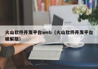 火山软件开发平台web（火山软件开发平台破解版）