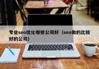 专业seo优化哪些公司好（seo做的比较好的公司）