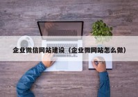 企业微信网站建设（企业微网站怎么做）