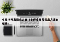 小程序开发需求方案（小程序开发需求方案有哪些）