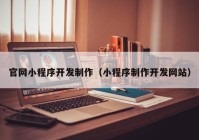 官网小程序开发制作（小程序制作开发网站）