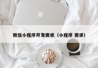 微信小程序开发需求（小程序 需求）