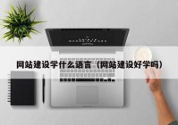 网站建设学什么语言（网站建设好学吗）