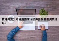 软件开发公司资质要求（软件开发需要资质证吗）