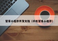 管家小程序开发文档（手机管家小程序）