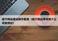 南宁网站建设制作服务（南宁网站建设哪个公司做得好）