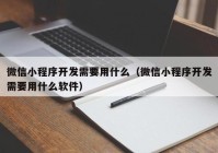 微信小程序开发需要用什么（微信小程序开发需要用什么软件）