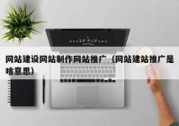 网站建设网站制作网站推广（网站建站推广是啥意思）