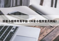 抖音小程序开发平台（抖音小程序官方网站）