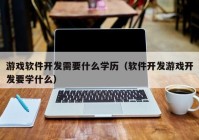 游戏软件开发需要什么学历（软件开发游戏开发要学什么）