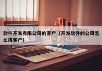 软件开发有限公司的客户（开发软件的公司怎么找客户）