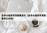 自学小程序开发需要多久（自学小程序开发需要多久时间）