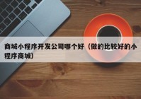 商城小程序开发公司哪个好（做的比较好的小程序商城）