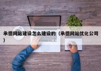 承德网站建设怎么建设的（承德网站优化公司）