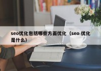 seo优化包括哪些方面优化（seo 优化是什么）