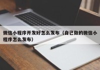 微信小程序开发好怎么发布（自己做的微信小程序怎么发布）