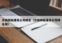 济南网站建设公司排名（济南网站建设公司排名榜）