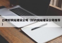 口碑好网站建设公司（好的网站建设公司推荐）