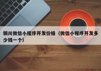 铜川微信小程序开发价格（微信小程序开发多少钱一个）